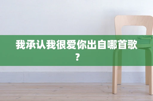 我承认我很爱你出自哪首歌？