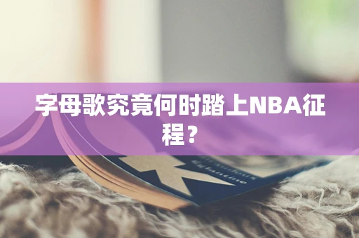 字母歌究竟何时踏上NBA征程？