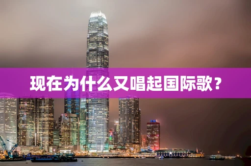现在为什么又唱起国际歌？