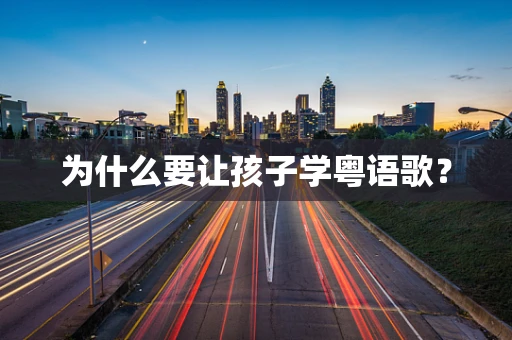 为什么要让孩子学粤语歌？