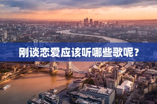刚谈恋爱应该听哪些歌呢？