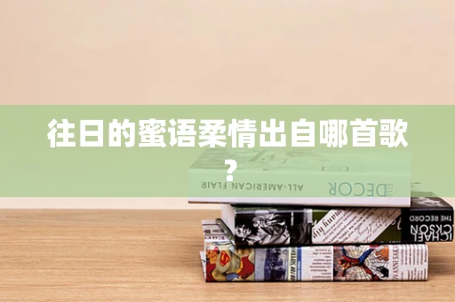 往日的蜜语柔情出自哪首歌？
