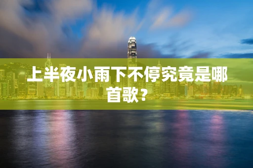 上半夜小雨下不停究竟是哪首歌？