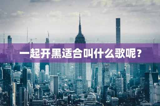 一起开黑适合叫什么歌呢？