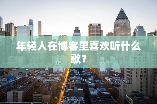 年轻人在博客里喜欢听什么歌？