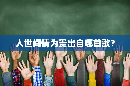 人世间情为贵出自哪首歌？