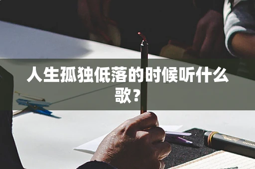 人生孤独低落的时候听什么歌？