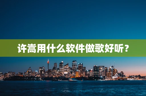 许嵩用什么软件做歌好听？