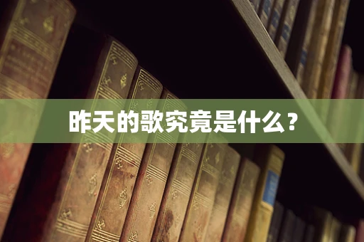 昨天的歌究竟是什么？