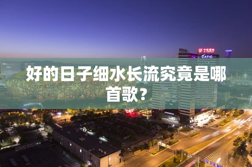 好的日子细水长流究竟是哪首歌？