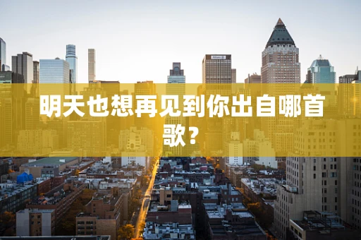 明天也想再见到你出自哪首歌？