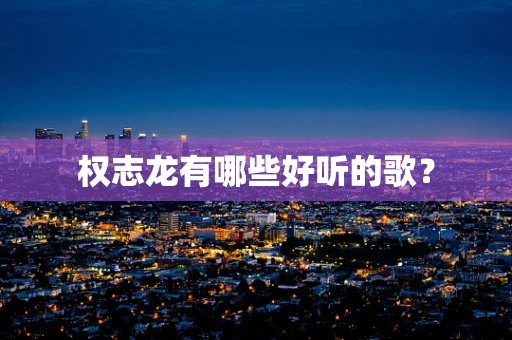 权志龙有哪些好听的歌？