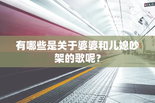 有哪些是关于婆婆和儿媳吵架的歌呢？
