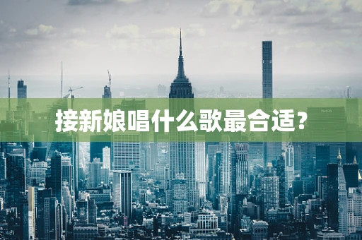 接新娘唱什么歌最合适？