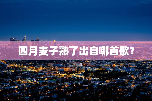 四月麦子熟了出自哪首歌？