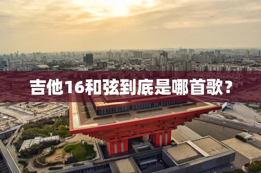 吉他16和弦到底是哪首歌？