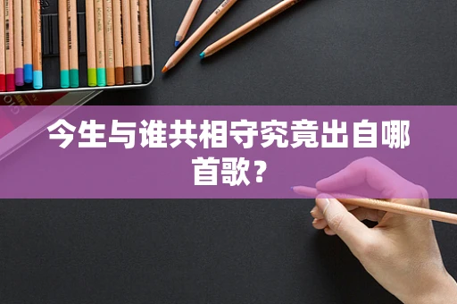 今生与谁共相守究竟出自哪首歌？
