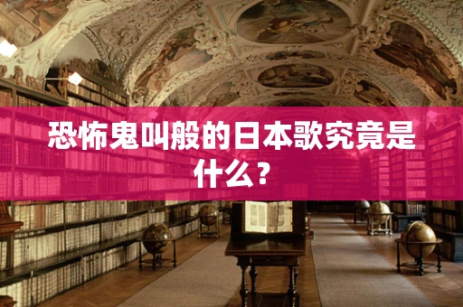 恐怖鬼叫般的日本歌究竟是什么？