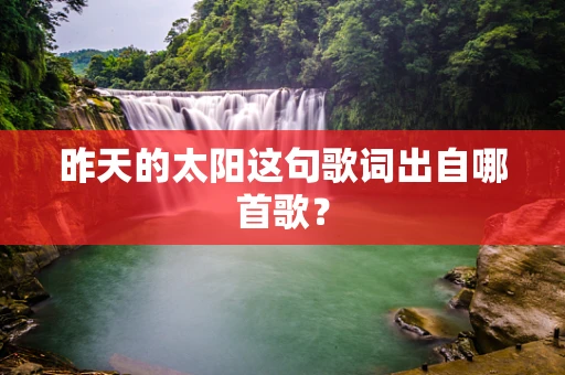 昨天的太阳这句歌词出自哪首歌？