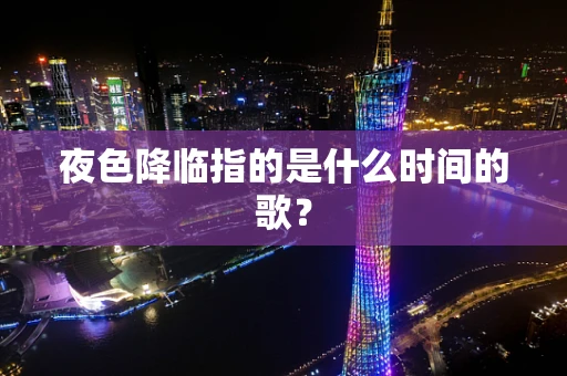 夜色降临指的是什么时间的歌？