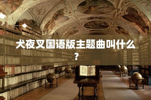 犬夜叉国语版主题曲叫什么？