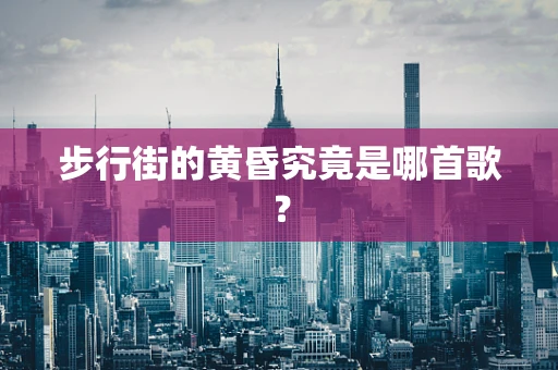 步行街的黄昏究竟是哪首歌？