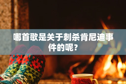 哪首歌是关于刺杀肯尼迪事件的呢？