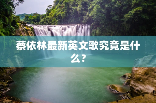 蔡依林最新英文歌究竟是什么？