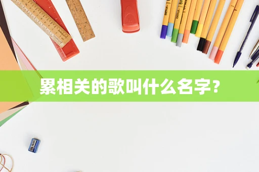 累相关的歌叫什么名字？