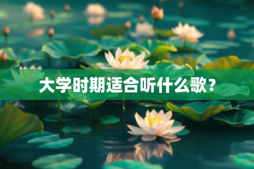 大学时期适合听什么歌？
