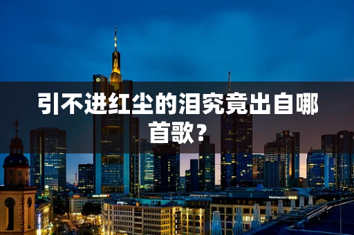 引不进红尘的泪究竟出自哪首歌？