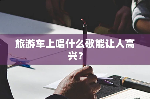 旅游车上唱什么歌能让人高兴？